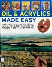 Oils & acrylics made easy : learn how to use oils and acrylics with 18 step-by-step techniques and projects in 200 photographs