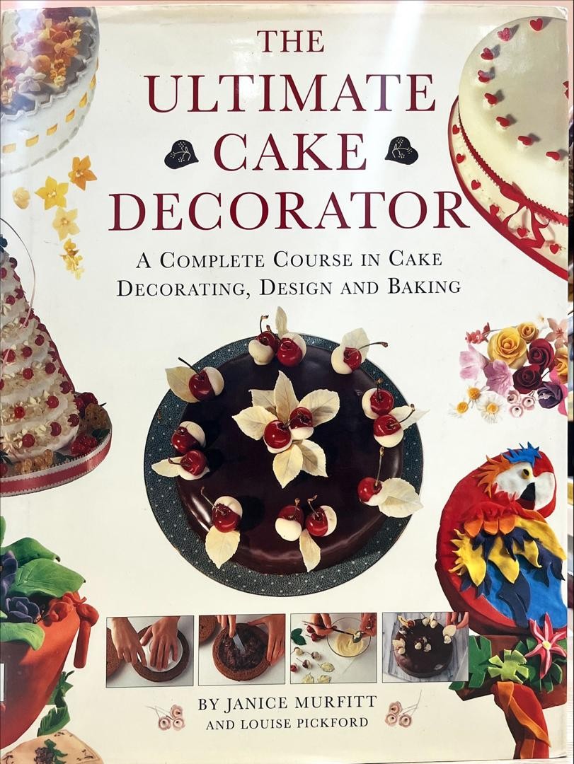 The Ultimate Cake Decorator : A Complete Course In Cake Decorating, Design and Baking